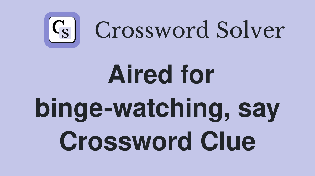 Aired for bingewatching, say Crossword Clue Answers Crossword Solver